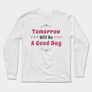 Tomorrow will be a good day Long Sleeve T-Shirt